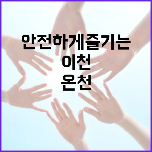 이천 온천에서 안전하게 즐기는 방법 - 요약