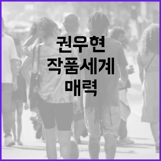 권우현을 알아보는 방법: 그의 매력과 작품 세계 - 요약