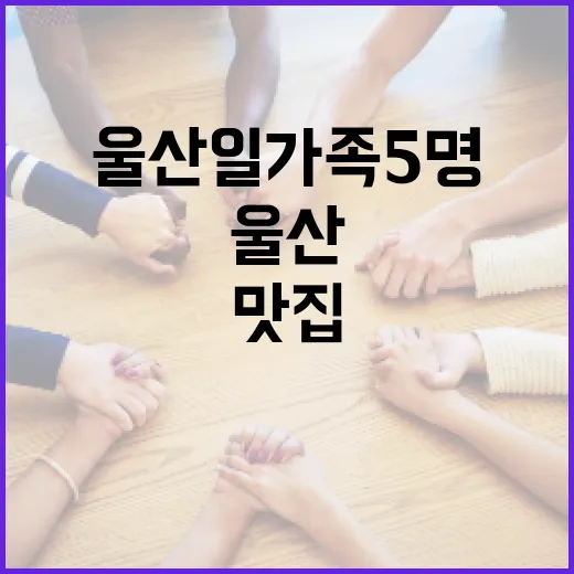 울산 일가족 5명과 함께 즐길 수 있는 여행 명소와 맛집 - 요약