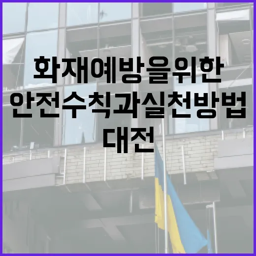 대전 화재 예방을 위한 안전 수칙과 실천 방법 - 요약