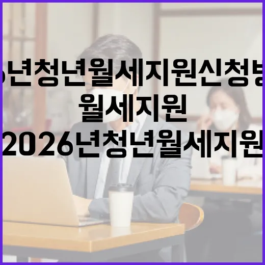 2026년 청년월세지원 신청 방법 및 요령 - 요약