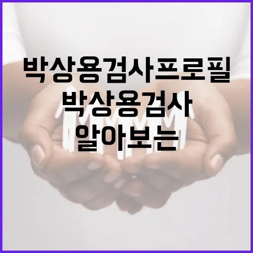 박상용 검사 프로필을 알아보는 방법 - 요약