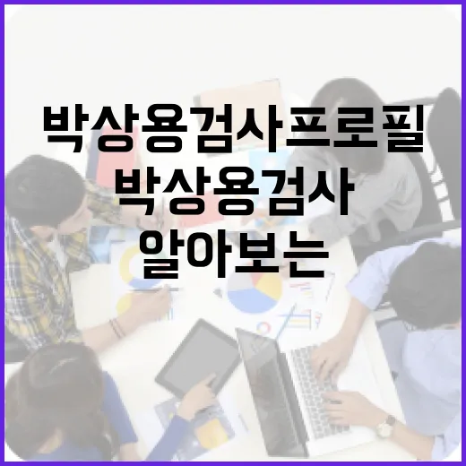 박상용 검사 프로필을 알아보는 방법 - 요약