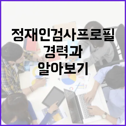 정재인 검사 프로필 알아보기: 경력과 업적 - 요약