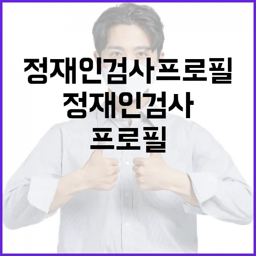 정재인 검사 프로필을 알아보는 방법 - 요약