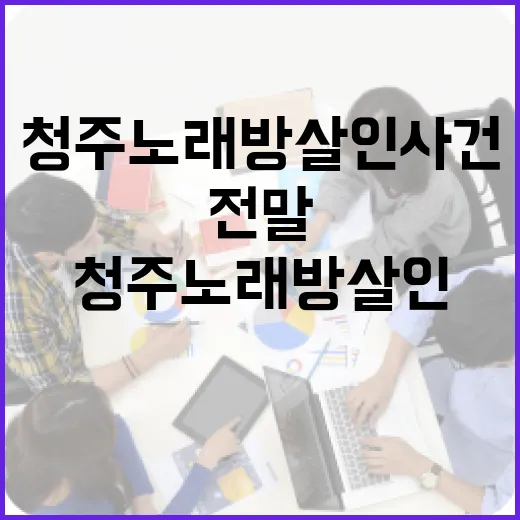 청주 노래방 살인 사건의 전말과 안전하게 여가 시간을 보내는 방법 - 요약