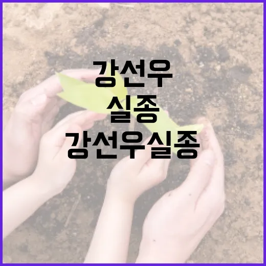 강선우 실종 사건에 대한 모든 것: 현재 상황과 대처 방법 - 요약