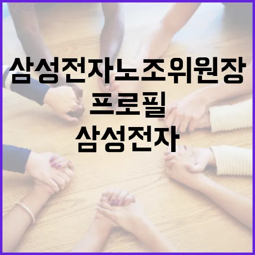 삼성전자 노조위원장 프로필을 알아보는 방법 - 요약