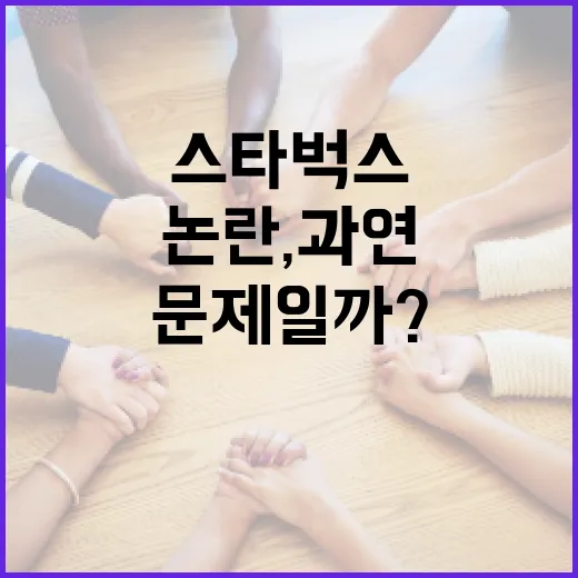 스타벅스 논란, 과연 어떤 문제일까? - 요약