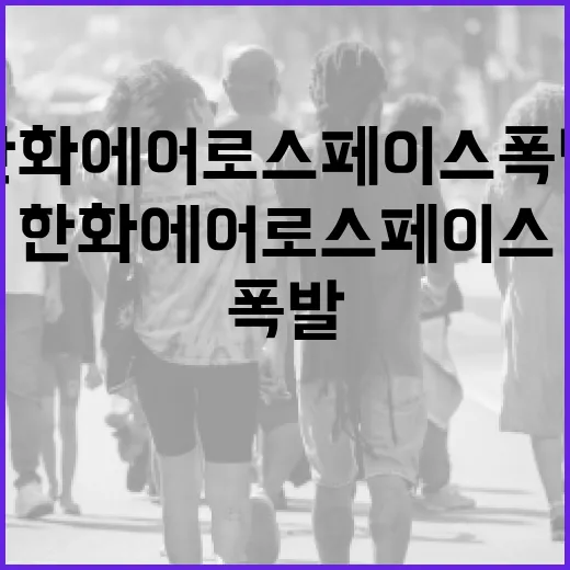 한화에어로스페이스 폭발 소식: 그 뒤에 숨겨진 이야기 - 요약