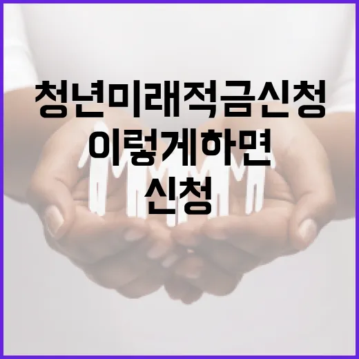 청년미래적금 신청, 이렇게 하면 쉬워요! - 요약