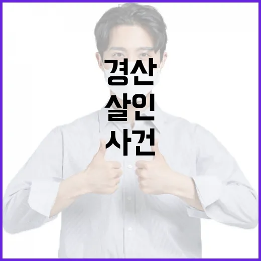 경산 살인 사건이 불안하신가요, 우리 생활에서 무엇을 확인해야 할까요? - 요약