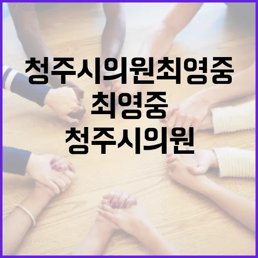 청주시의원 최영중, 내 동네 생활과 어떤 관련이 있을까요? - 요약