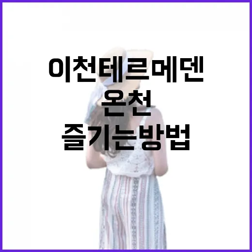 이천 테르메덴에서 온천을 제대로 즐기는 방법 - 요약