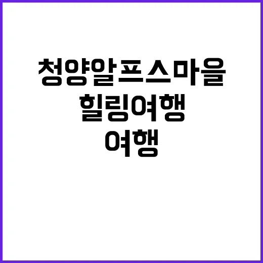 청양 알프스마을을 방문하는 방법: 자연과 함께하는 힐링 여행