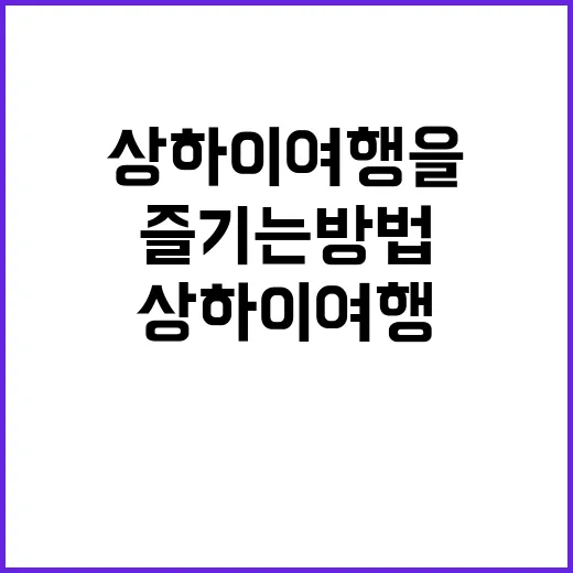 상하이 여행을 최대한 즐기는 방법 - 요약