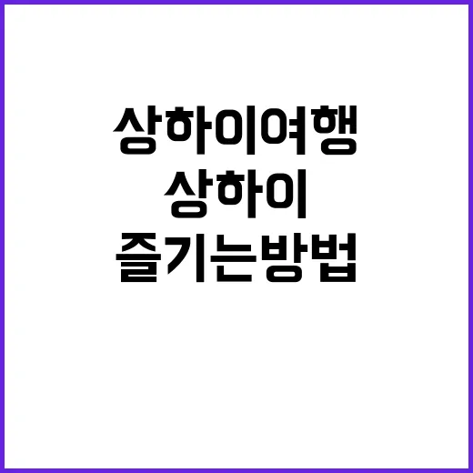 상하이 여행을 최대한 즐기는 방법