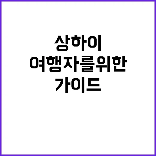 상하이를 처음 방문하는 여행자를 위한 필수 가이드