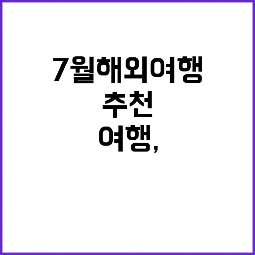7월 해외여행, 꼭…