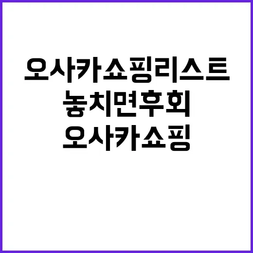 오사카 쇼핑리스트: 놓치면 후회할 아이템