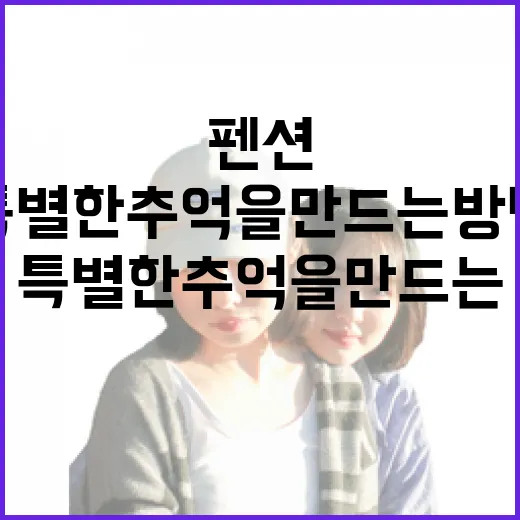 펜션에서 특별한 추억을 만드는 방법 - 요약
