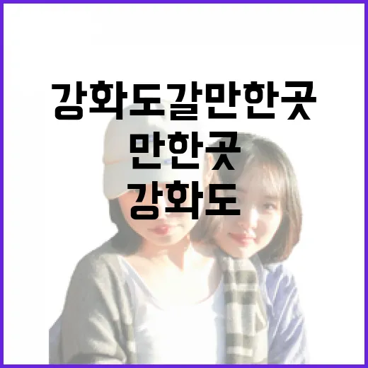 강화도 갈만한곳 직접 돌아보니, 숙소 위치가 반은 먹고 들어가더라 - 요약