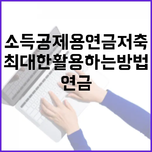 소득공제용 연금저축을 최대한 활용하는 방법 - 요약
