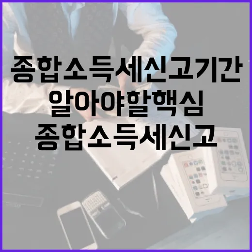 종합소득세 신고 기간 동안 알아야 할 핵심 사항 - 요약