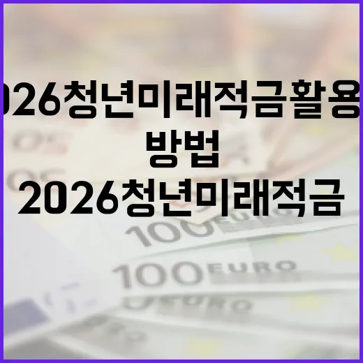 2026 청년미래적금 활용법: 최대한의 이익을 얻는 방법 - 요약