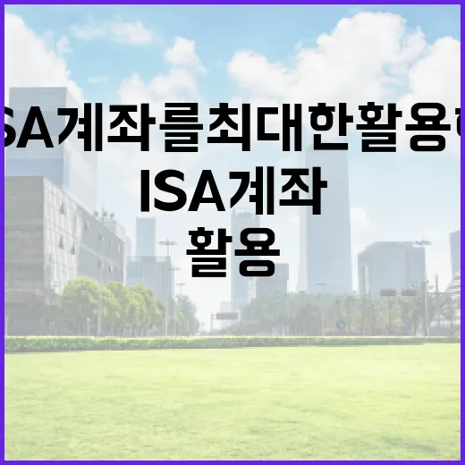 ISA 계좌를 최대한 활용하는 방법 - 요약