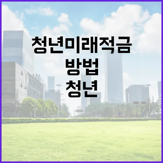 청년미래적금으로 미래를 준비하는 방법 - 요약