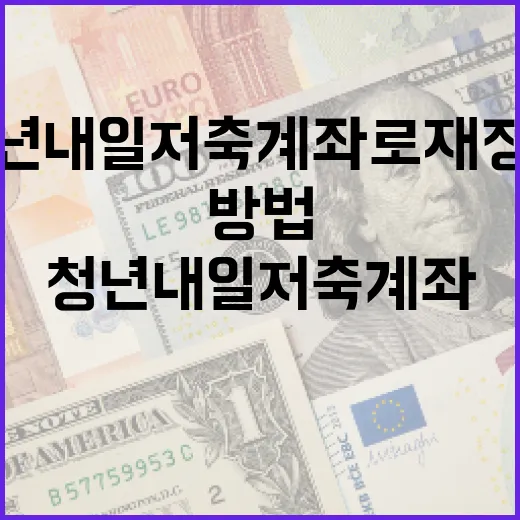 청년내일저축계좌로 재정적 안정을 구축하는 방법 - 요약