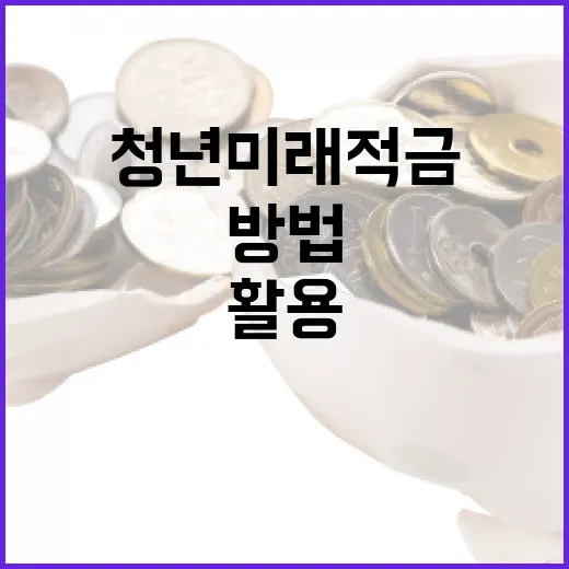 청년미래적금을 활용하는 방법 - 요약
