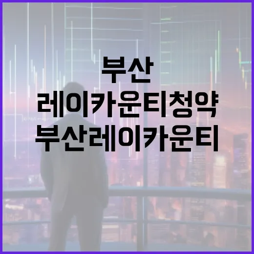 부산 레이카운티 청약, 성공을 위한 꿀팁 - 요약