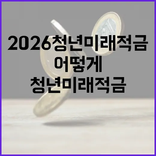 2026 청년미래적금, 어떻게 활용할까? - 요약