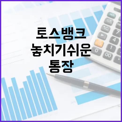 토스뱅크 쓰기 전 확인할 5가지 숫자: 통장·예금·대출에서 놓치기 쉬운 부분 - 요약