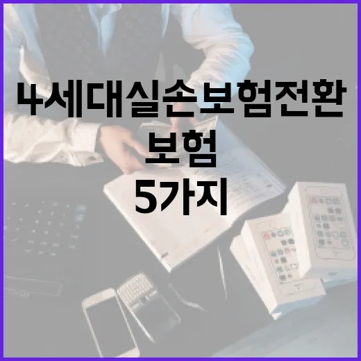 4세대실손보험 전환 전 확인할 5가지 숫자 - 요약