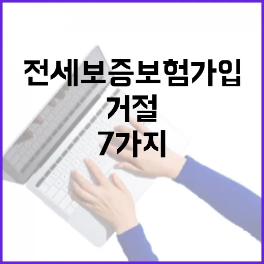 전세보증보험가입조건 7가지, 보증 거절되는 숫자부터 확인하세요 - 요약