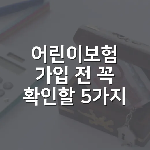 어린이보험 가입 전 꼭 확인할 5가지 숫자 기준 - 요약
