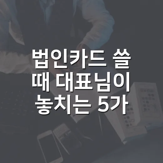 법인카드 쓸 때 대표님이 놓치는 5가지 비용 함정 - 요약