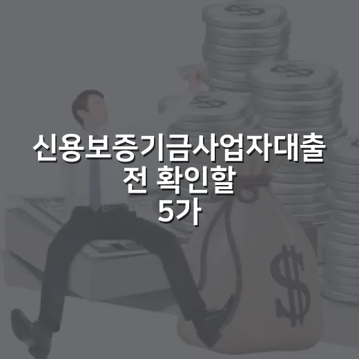 신용보증기금사업자대출 전 확인할 5가지 숫자 기준 - 요약