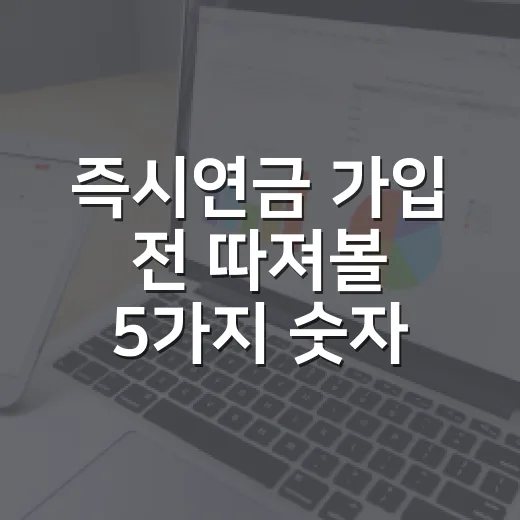 즉시연금 가입 전 따져볼 5가지 숫자 - 요약