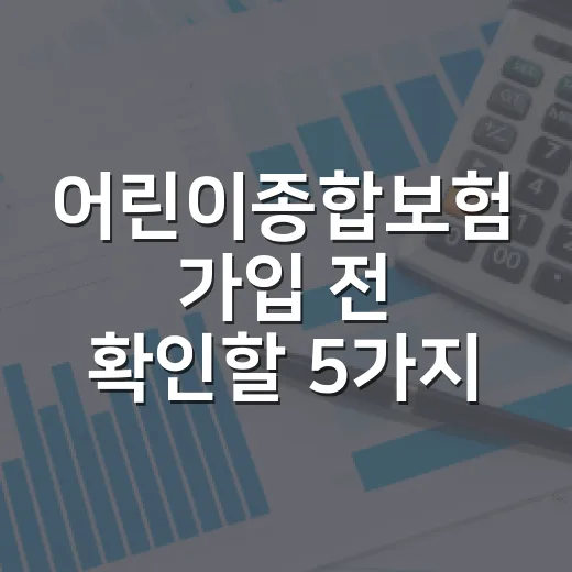 어린이종합보험 가입 전 확인할 5가지 숫자 기준 - 요약