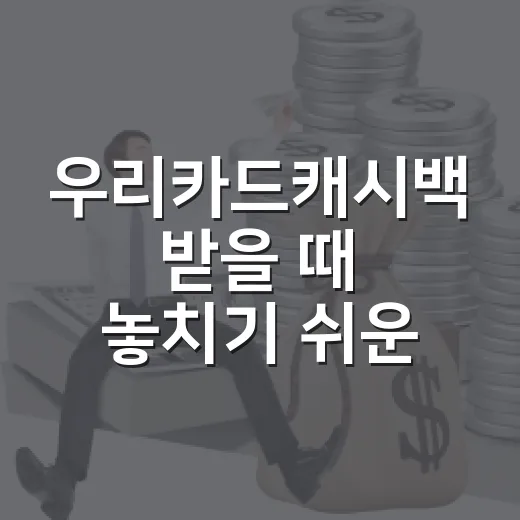 우리카드캐시백 받을 때 놓치기 쉬운 5가지 숫자 - 요약