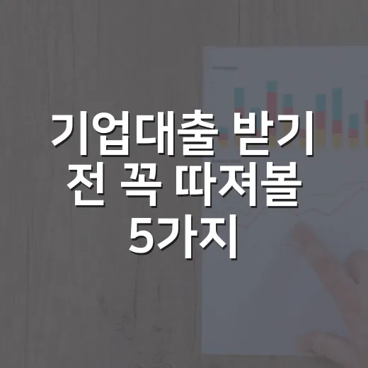 기업대출 받기 전 꼭 따져볼 5가지 숫자 - 요약