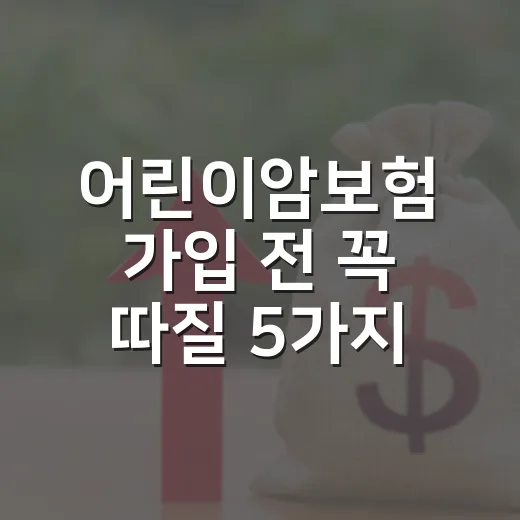 어린이암보험 가입 전 꼭 따질 5가지 숫자 - 요약