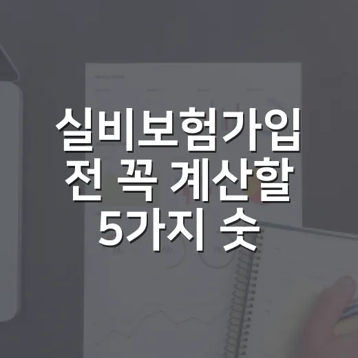 실비보험가입 전 꼭 계산할 5가지 숫자 - 요약