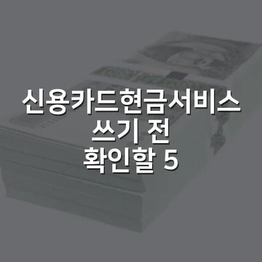 신용카드현금서비스 쓰기 전 확인할 5가지 숫자 - 요약