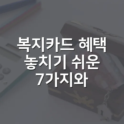 복지카드 혜택 놓치기 쉬운 7가지와 신청 전 확인할 숫자 - 요약