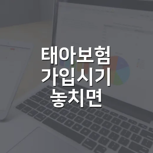 태아보험 가입시기 놓치면 달라지는 5가지 기준 - 요약
